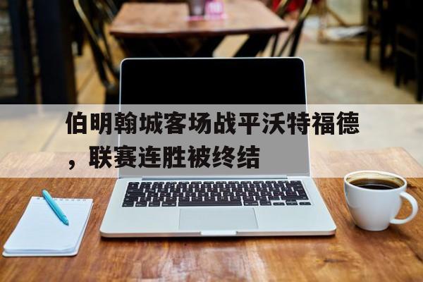 包含伯明翰城客场战平沃特福德,联赛连胜被终结的词条 包含伯明翰城客场战平沃特福德,联赛连胜被终结的词条